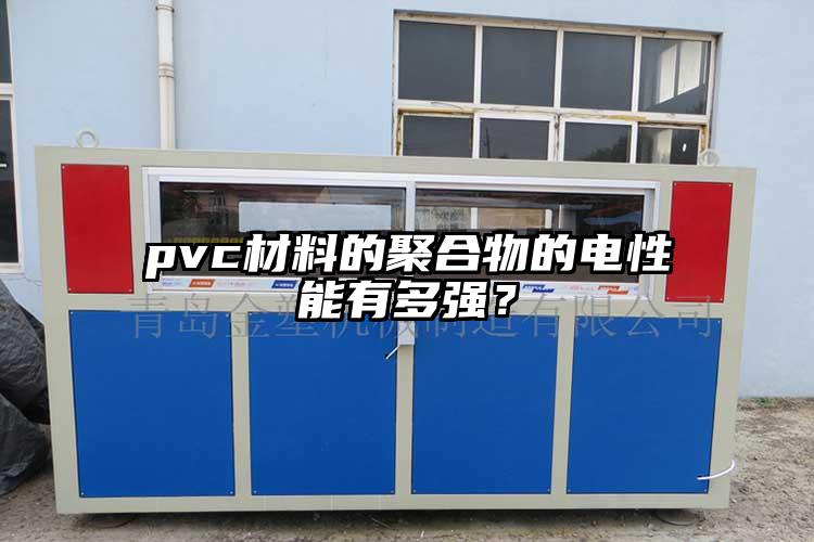 pvc材料的聚合物的电性能有多强？