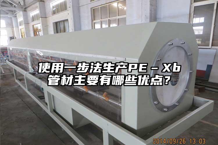 使用一步法生产PE–Xb管材主要有哪些优点？