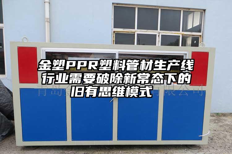 金塑PPR塑料管材生产线行业需要破除新常态下的旧有思维模式 