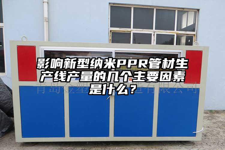 影(ying)响(xiang)新型纳米(mi)PPR管材生产线产量的几个主要因素是什么？