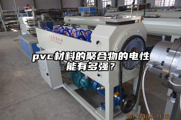 pvc材料的聚(ju)合物的电性能有多强？