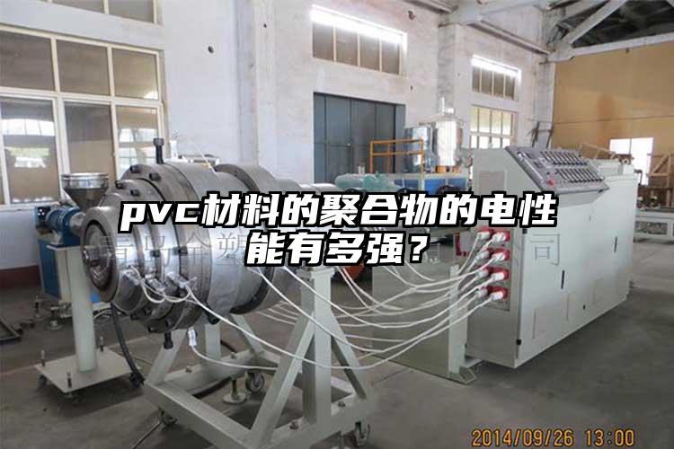 pvc材料的聚合物的电性能有多强？