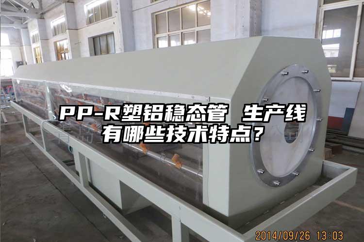 PP-R塑铝稳态管 生产线有哪些技术特点？