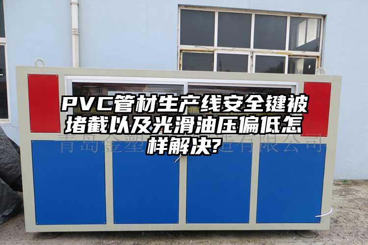 PVC管材生产线安全键被堵截以(yi)及光滑(hua)油压偏(pian)低怎样解决?