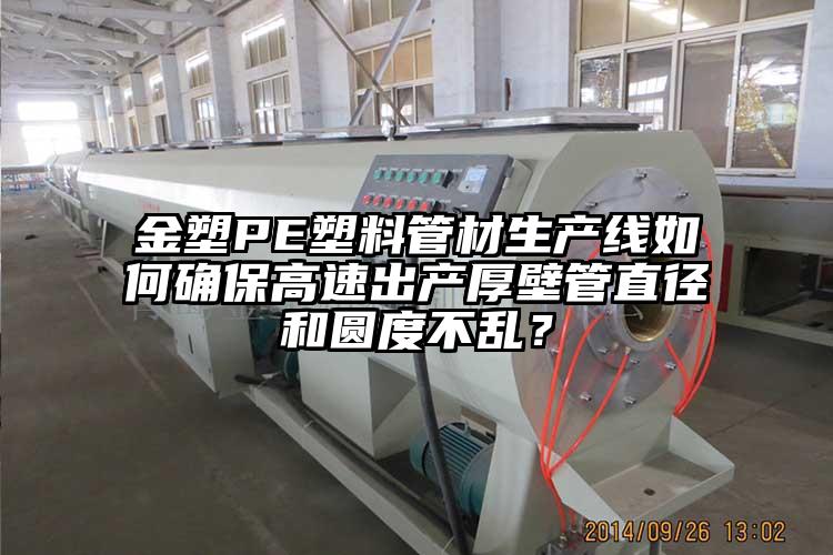 金塑PE塑料管材生产线如何确保高速出产厚(hou)壁管直径和圆度不乱？