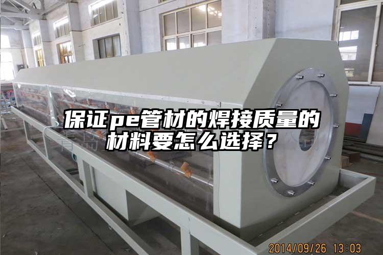 保证pe管材的焊接质量的材料要怎么选择？