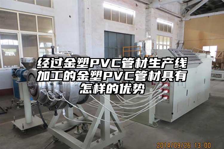 经过金塑PVC管材生产线加工的金塑PVC管材具(ju)有怎样的优势