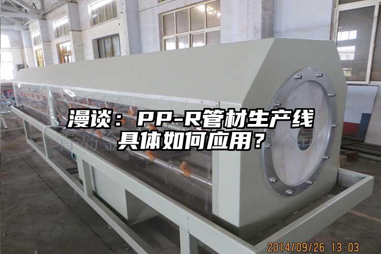 漫谈：PP-R管材生产线具体(ti)如何应用(yong)？