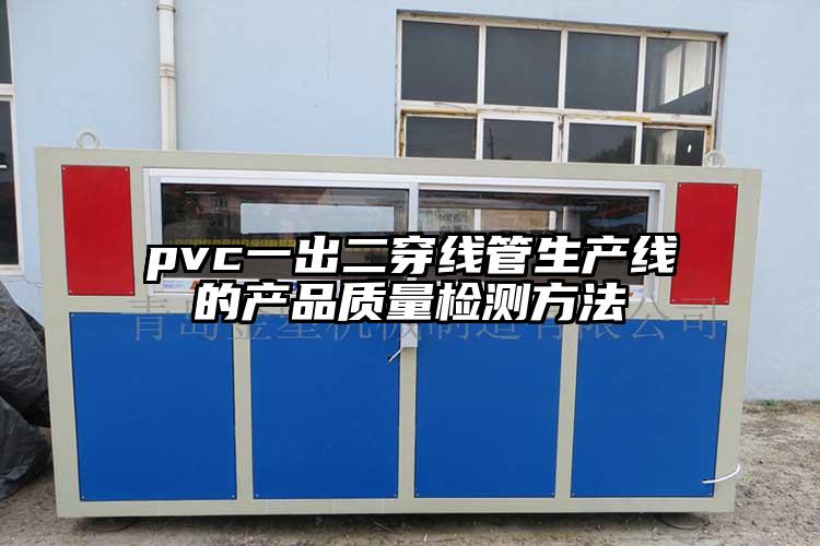 pvc一出二穿线管生产线的产品质(zhi)量检测方法(fa)