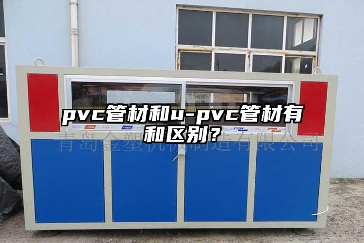 pvc管材和u-pvc管材有和区别？