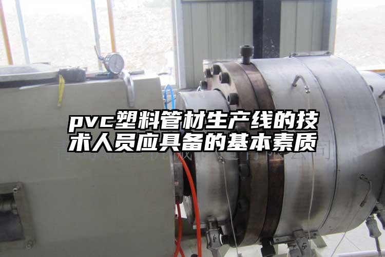 pvc塑料管材生产线的技术人员应具备的基本素(su)质